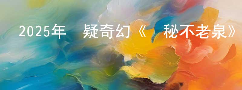 陳紅兒的動漫綜藝大全,2025年懸疑奇幻《尋秘不老泉》BD中英雙字迅雷下載_深夜電影
